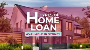 Types of Home Loans Available in Sydney
